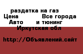 раздатка на газ 69 › Цена ­ 3 000 - Все города Авто » GT и тюнинг   . Иркутская обл.
